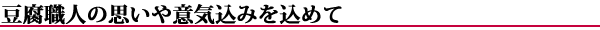 豆腐職人の思いや意気込みを込めて